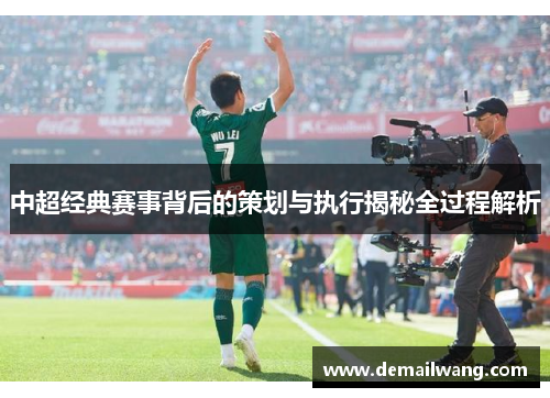 中超经典赛事背后的策划与执行揭秘全过程解析