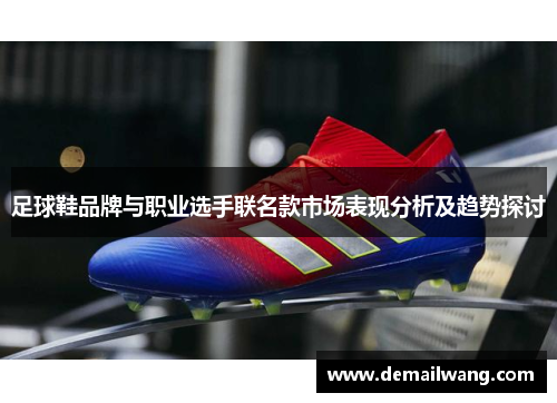 足球鞋品牌与职业选手联名款市场表现分析及趋势探讨