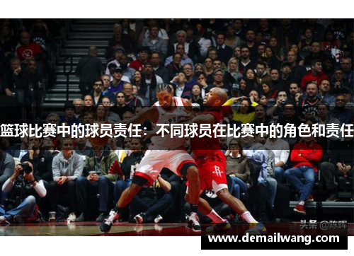 篮球比赛中的球员责任：不同球员在比赛中的角色和责任